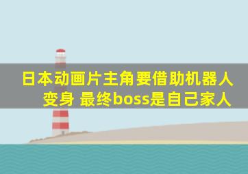 日本动画片主角要借助机器人变身 最终boss是自己家人